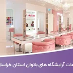 اطلاعات و لیست آرایشگاه های بانوان استان خراسان رضوی